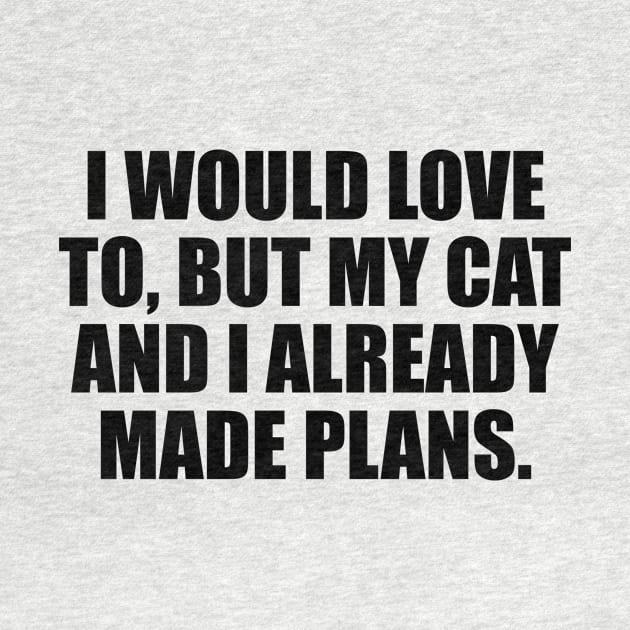 I would love to, but my cat and I already made plans by It'sMyTime